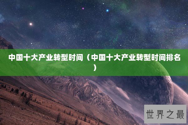 中国十大产业转型时间（中国十大产业转型时间排名）