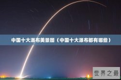 中国十大瀑布美景图（中国十大瀑布都有哪些）
