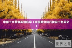 中国十大美食英语名字（中国美食排行榜前十名英文）