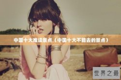 中国十大难读景点（中国十大不能去的景点）