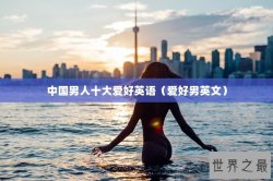 中国男人十大爱好英语（爱好男英文）