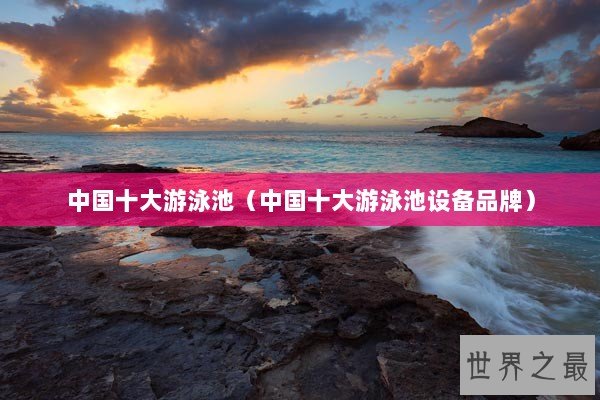 中国十大游泳池（中国十大游泳池设备品牌）