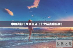 中国清朝十大糕点店（十大糕点店品牌）