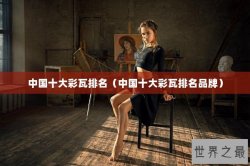 中国十大彩瓦排名（中国十大彩瓦排名品牌）