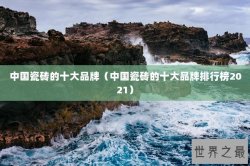 中国瓷砖的十大品牌（中国瓷砖的十大品牌排行榜2021）