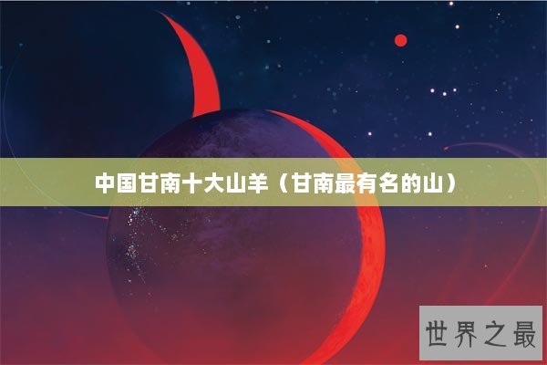 中国甘南十大山羊（甘南最有名的山）