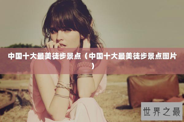 中国十大最美徒步景点（中国十大最美徒步景点图片）
