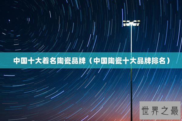 中国十大着名陶瓷品牌（中国陶瓷十大品牌排名）