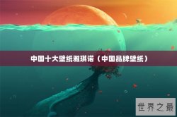 中国十大壁纸雅琪诺（中国品牌壁纸）