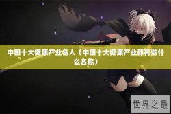 中国十大健康产业名人（中国十大健康产业都有些什么名称）
