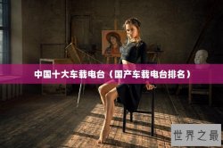 中国十大车载电台（国产车载电台排名）