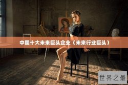 中国十大未来巨头企业（未来行业巨头）