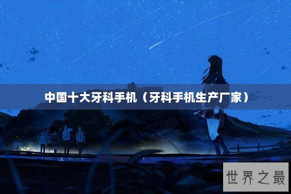 中国十大牙科手机(牙科手机生产厂家) 中国十大牙科手机(牙科手机生产厂家)