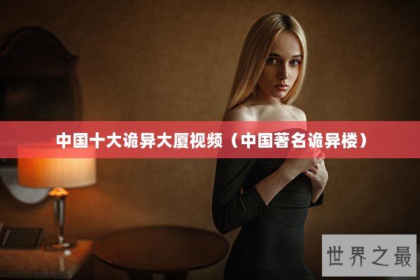 中国十大诡异大厦视频（中国著名诡异楼）