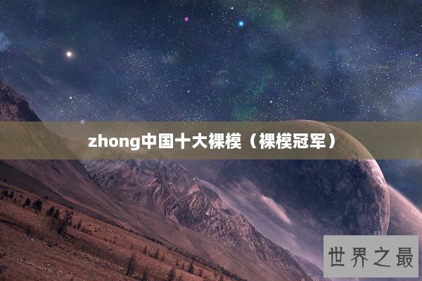 zhong中国十大裸模（裸模冠军）