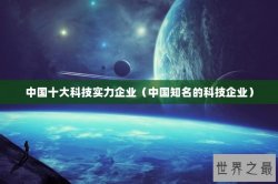 中国十大科技实力企业（中国知名的科技企业）
