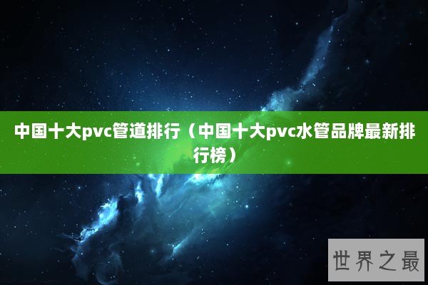 中国十大pvc管道排行（中国十大pvc水管品牌最新排行榜）