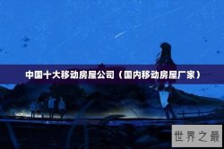 中国十大移动房屋公司（国内移动房屋厂家）