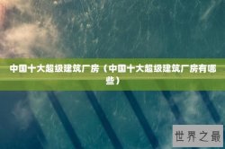 中国十大超级建筑厂房（中国十大超级建筑厂房有哪些）