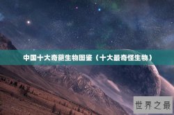 中国十大奇葩生物图鉴（十大最奇怪生物）