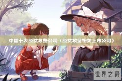 中国十大脱贫攻坚公司（脱贫攻坚相关上市公司）