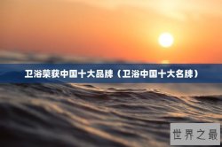 卫浴荣获中国十大品牌（卫浴中国十大名牌）