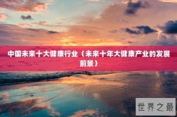 中国未来十大健康行业（未来十年大健康产业的发展前景）