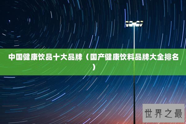 中国健康饮品十大品牌（国产健康饮料品牌大全排名）