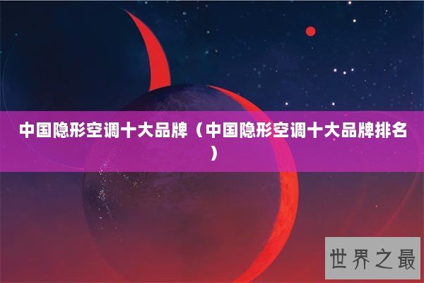 中国隐形空调十大品牌(中国隐形空调十大品牌排名) 中国隐形空调十大品牌(中国隐形空调十大品牌排名)