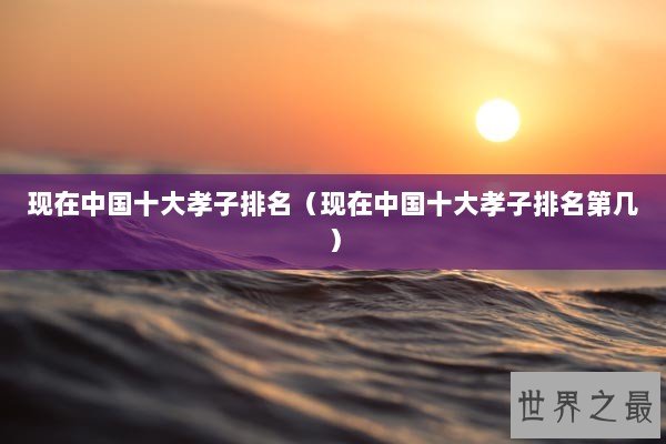 现在中国十大孝子排名（现在中国十大孝子排名第几）