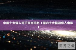 中国十大催人泪下景点排名（国内十大催泪感人电影）