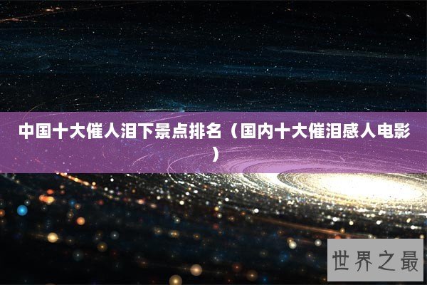 中国十大催人泪下景点排名（国内十大催泪感人电影）