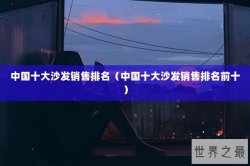 中国十大沙发销售排名（中国十大沙发销售排名前十）