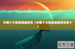 中国十大防震楼盘排名（中国十大防震楼盘排名前十）