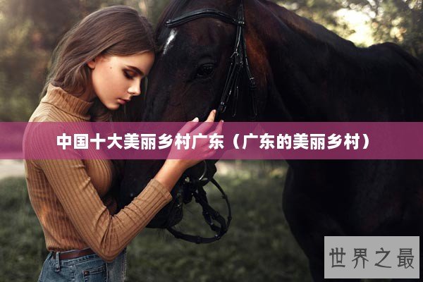 中国十大美丽乡村广东（广东的美丽乡村）