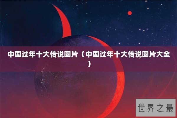 中国过年十大传说图片（中国过年十大传说图片大全）