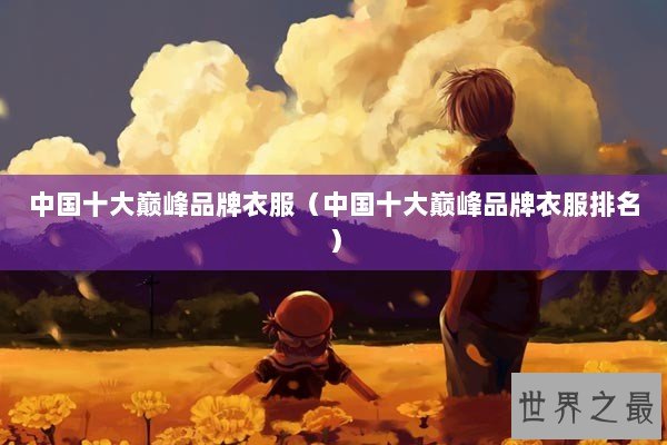 中国十大巅峰品牌衣服（中国十大巅峰品牌衣服排名）