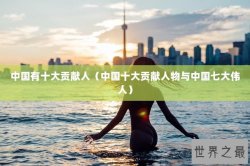 中国有十大贡献人（中国十大贡献人物与中国七大伟人）