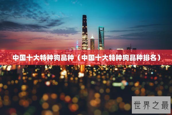 中国十大特种狗品种（中国十大特种狗品种排名）