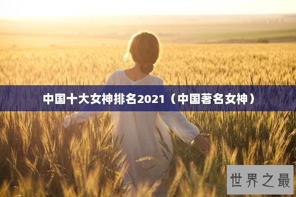 中国十大女神排名2021（中国著名女神）