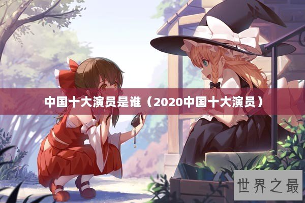中国十大演员是谁（2020中国十大演员）
