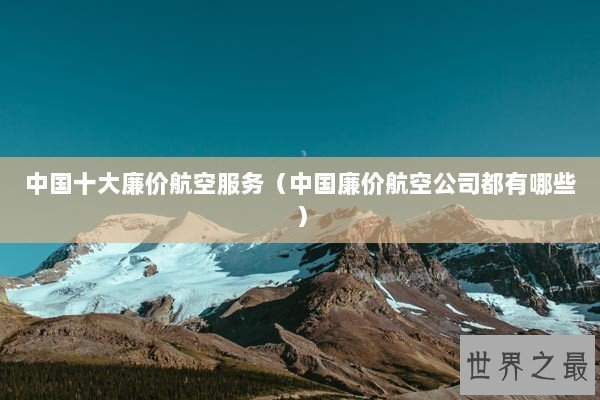 中国十大廉价航空服务（中国廉价航空公司都有哪些）