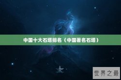 中国十大石塔排名（中国著名石塔）