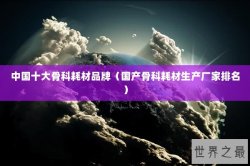 中国十大骨科耗材品牌（国产骨科耗材生产厂家排名）