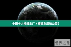 中国十大槽罐车厂（槽罐车运输公司）