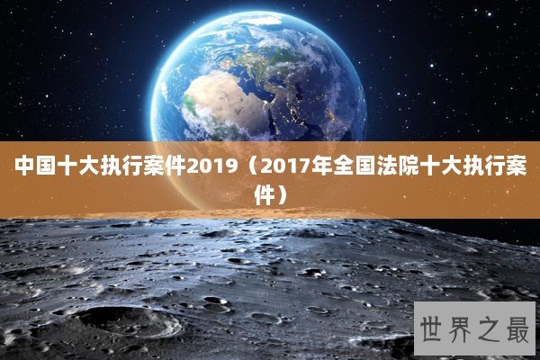 中国十大执行案件2019（2017年全国法院十大执行案件）