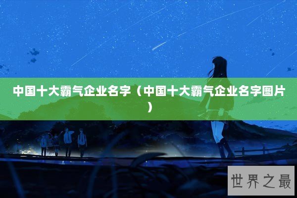 中国十大霸气企业名字（中国十大霸气企业名字图片）
