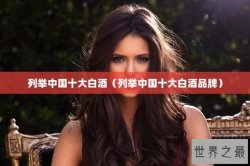 列举中国十大白酒（列举中国十大白酒品牌）