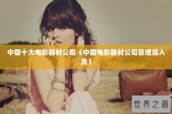 中国十大电影器材公司（中国电影器材公司管理层人员）