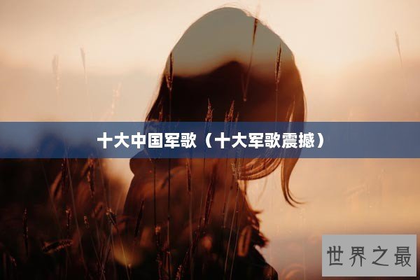 十大中国军歌（十大军歌震撼）